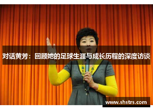 对话黄芳：回顾她的足球生涯与成长历程的深度访谈