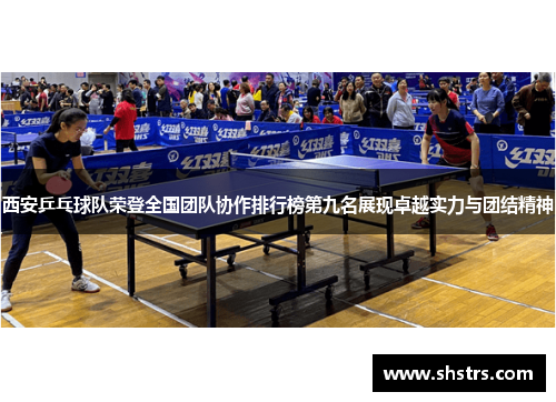 西安乒乓球队荣登全国团队协作排行榜第九名展现卓越实力与团结精神
