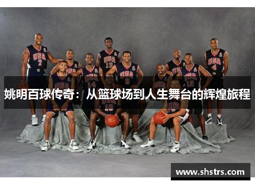 姚明百球传奇：从篮球场到人生舞台的辉煌旅程