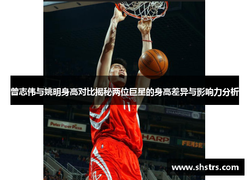 曾志伟与姚明身高对比揭秘两位巨星的身高差异与影响力分析