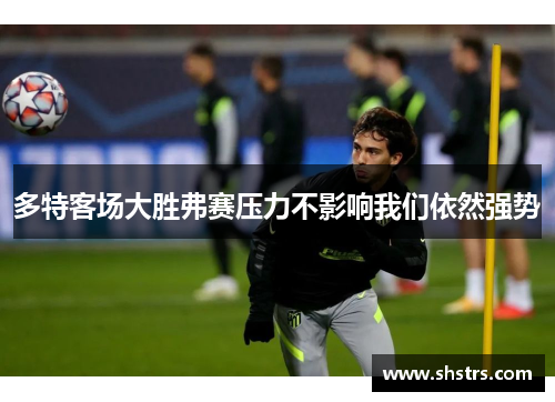 多特客场大胜弗赛压力不影响我们依然强势