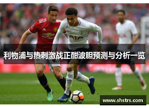 利物浦与热刺激战正酣波胆预测与分析一览
