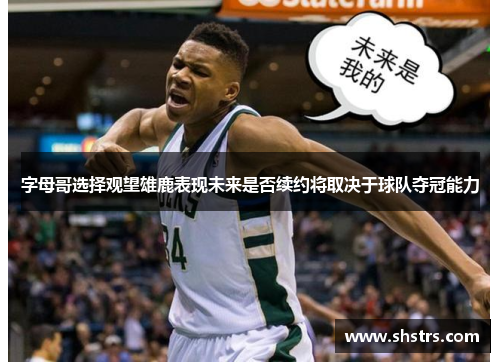 字母哥选择观望雄鹿表现未来是否续约将取决于球队夺冠能力
