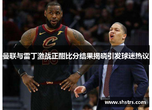 曼联与雷丁激战正酣比分结果揭晓引发球迷热议