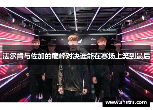 法尔肯与佐加的巅峰对决谁能在赛场上笑到最后