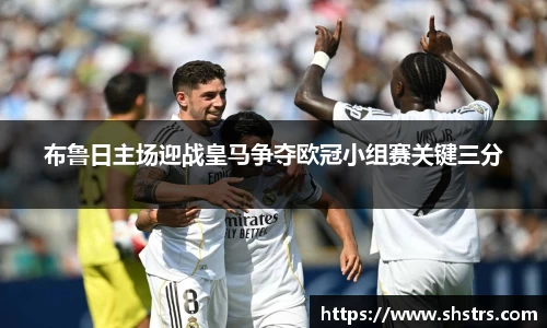 6t体育布鲁日主场迎战皇马争夺欧冠小组赛关键三分