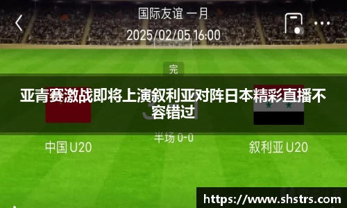 6t体育亚青赛激战即将上演叙利亚对阵日本精彩直播不容错过