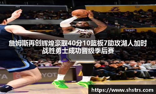 詹姆斯再创辉煌豪取40分10篮板7助攻湖人加时战胜勇士成功晋级季后赛