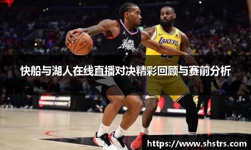 6t体育快船与湖人在线直播对决精彩回顾与赛前分析