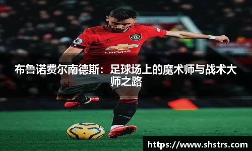 6t体育布鲁诺费尔南德斯：足球场上的魔术师与战术大师之路