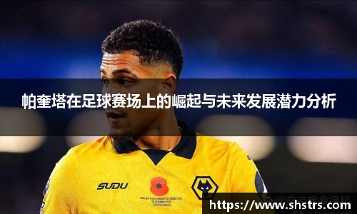 6t体育帕奎塔在足球赛场上的崛起与未来发展潜力分析